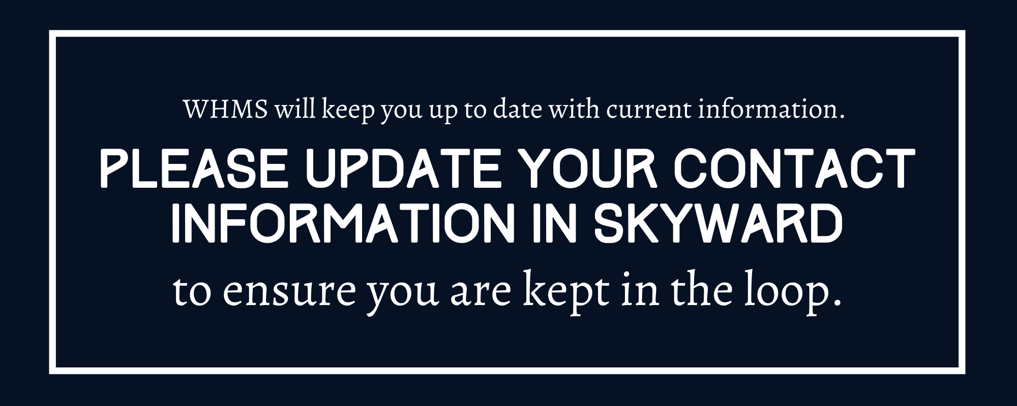 WHMS will keep you up to date with current information. Please update your contact information in Skyward to ensure you are kept in the loop.